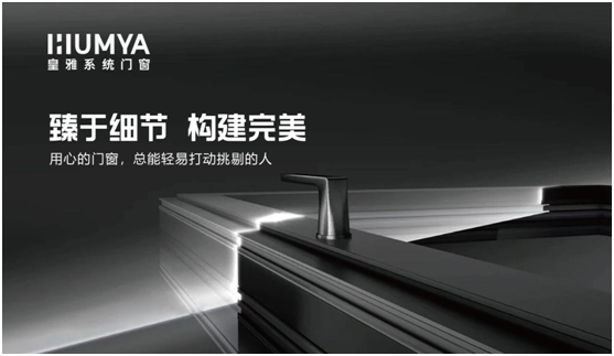 皇雅系統(tǒng)門窗|匠心品質，構筑理想人居生活